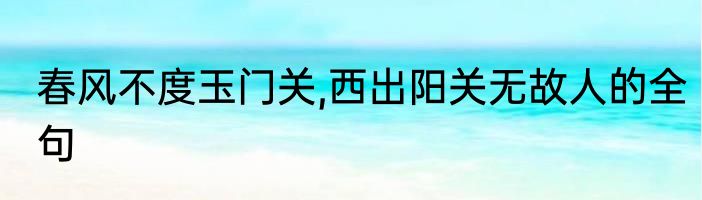 春风不度玉门关,西出阳关无故人的全句