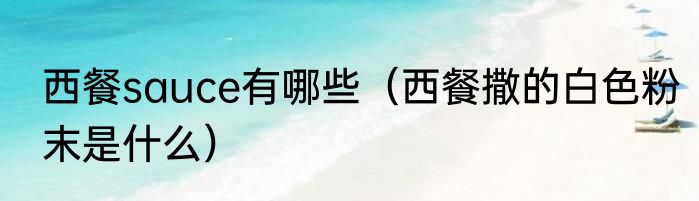西餐sauce有哪些（西餐撒的白色粉末是什么）