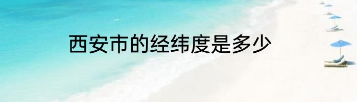 西安市的经纬度是多少