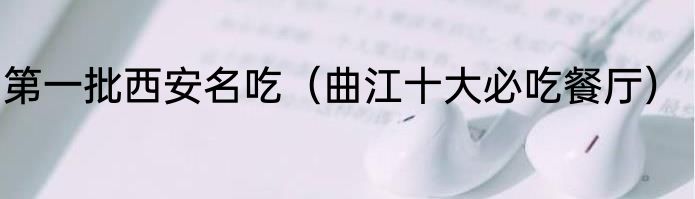 第一批西安名吃（曲江十大必吃餐厅）
