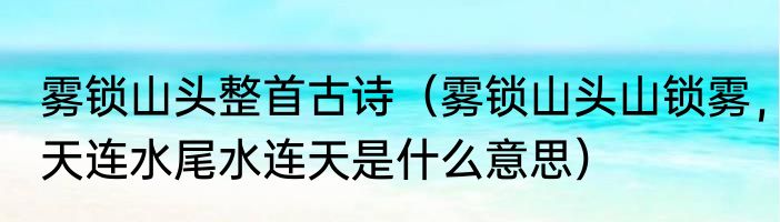雾锁山头整首古诗（雾锁山头山锁雾，天连水尾水连天是什么意思）