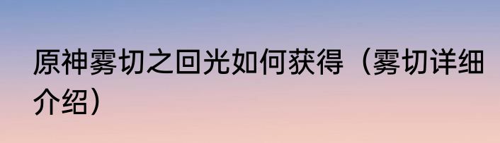 原神雾切之回光如何获得（雾切详细介绍）