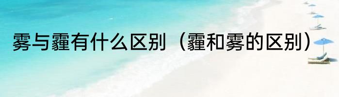 雾与霾有什么区别（霾和雾的区别）