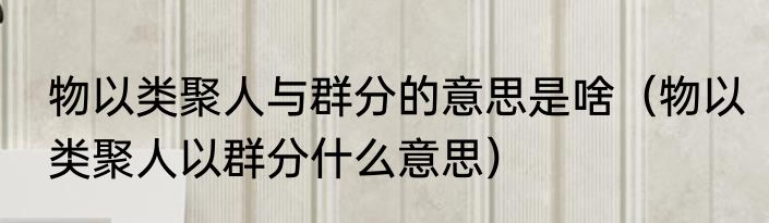 物以类聚人与群分的意思是啥（物以类聚人以群分什么意思）