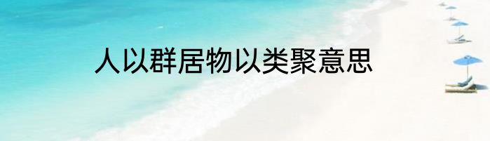 人以群居物以类聚意思