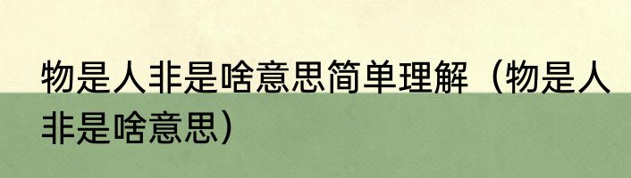 物是人非是啥意思简单理解（物是人非是啥意思）