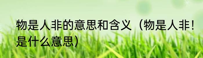 物是人非的意思和含义（物是人非！是什么意思）