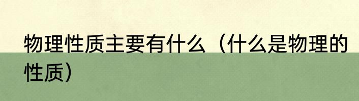 物理性质主要有什么（什么是物理的性质）