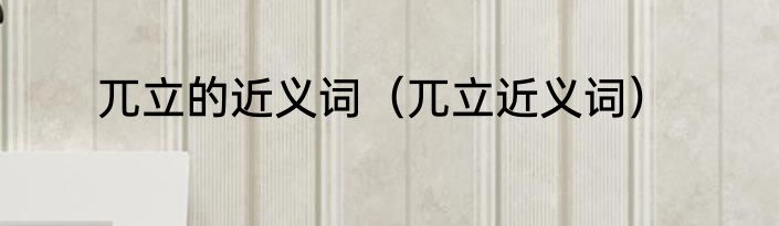 兀立的近义词（兀立近义词）