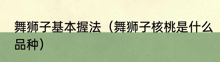 舞狮子基本握法（舞狮子核桃是什么品种）