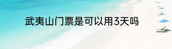 武夷山门票是可以用3天吗