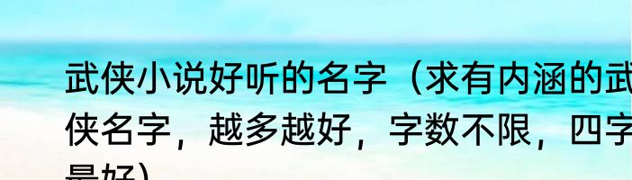 武侠小说好听的名字（求有内涵的武侠名字，越多越好，字数不限，四字最好）