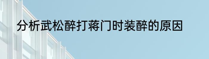 分析武松醉打蒋门时装醉的原因