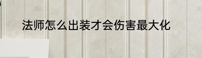 法师怎么出装才会伤害最大化