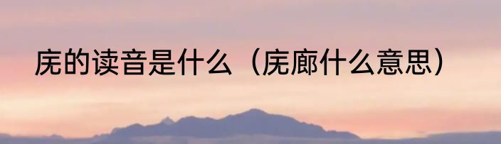 庑的读音是什么（庑廊什么意思）