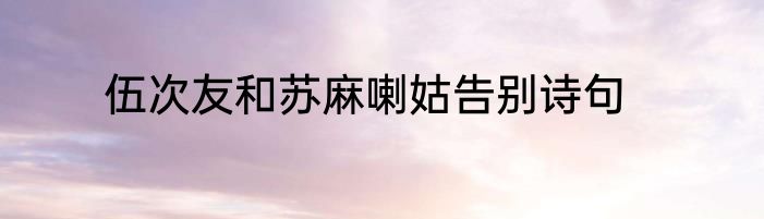 伍次友和苏麻喇姑告别诗句