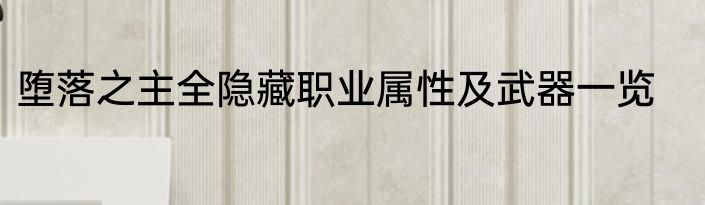堕落之主全隐藏职业属性及武器一览
