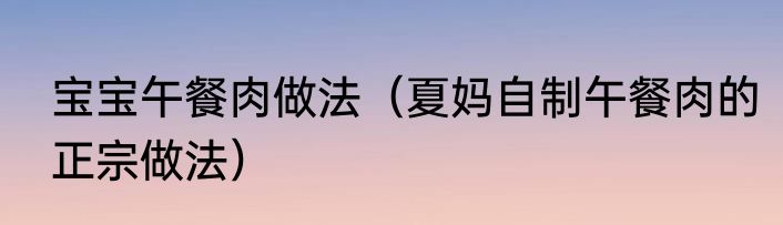 宝宝午餐肉做法（夏妈自制午餐肉的正宗做法）