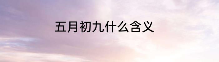 五月初九什么含义