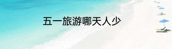 五一旅游哪天人少