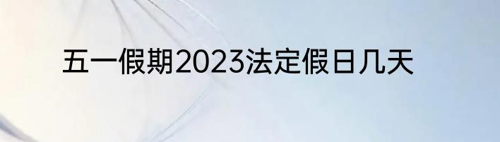 五一假期2023法定假日几天