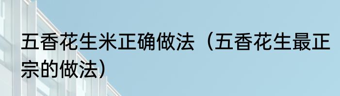 五香花生米正确做法（五香花生最正宗的做法）