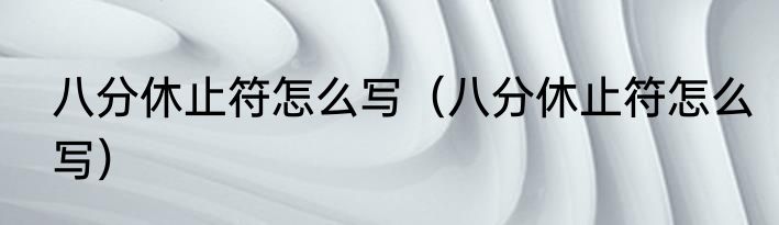 八分休止符怎么写（八分休止符怎么写）