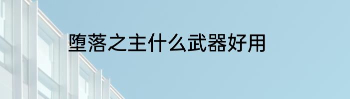 堕落之主什么武器好用