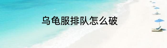 乌龟服排队怎么破