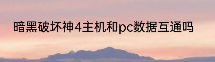 暗黑破坏神4主机和pc数据互通吗