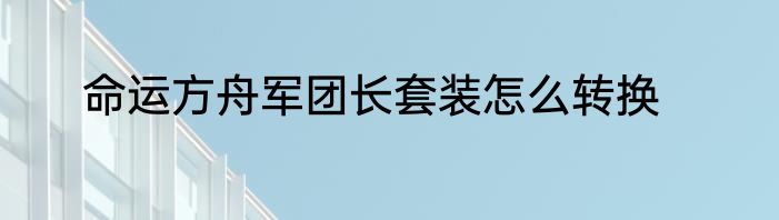 命运方舟军团长套装怎么转换