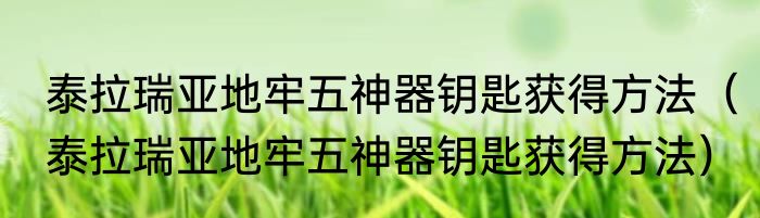 泰拉瑞亚地牢五神器钥匙获得方法（泰拉瑞亚地牢五神器钥匙获得方法）