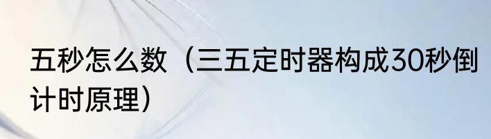 五秒怎么数（三五定时器构成30秒倒计时原理）