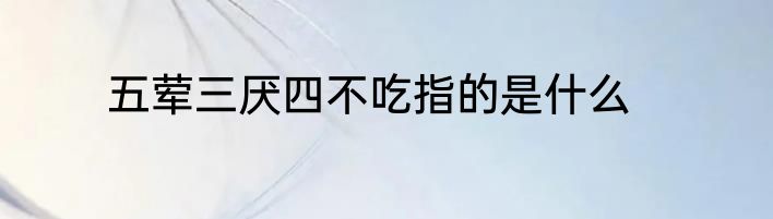 五荤三厌四不吃指的是什么