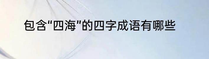包含“四海”的四字成语有哪些