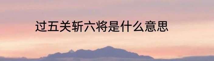 过五关斩六将是什么意思