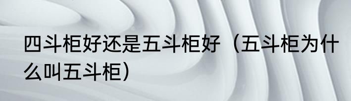 四斗柜好还是五斗柜好（五斗柜为什么叫五斗柜）