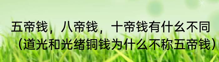 五帝钱，八帝钱，十帝钱有什幺不同（道光和光绪铜钱为什么不称五帝钱）