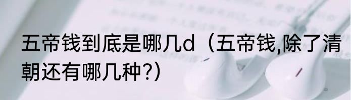 五帝钱到底是哪几d（五帝钱,除了清朝还有哪几种?）