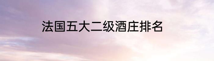 法国五大二级酒庄排名
