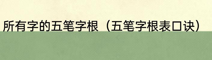 所有字的五笔字根（五笔字根表口诀）