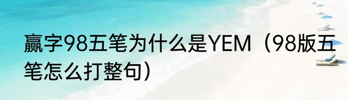 赢字98五笔为什么是YEM（98版五笔怎么打整句）