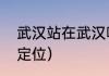 武汉站在武汉哪个区（武汉站怎么找定位）