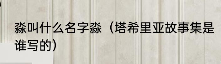 淼叫什么名字淼（塔希里亚故事集是谁写的）