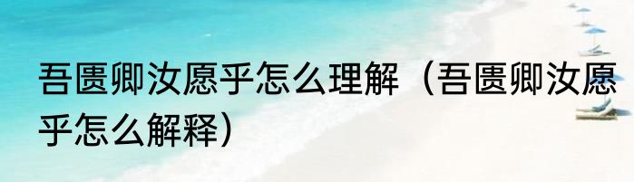 吾匮卿汝愿乎怎么理解（吾匮卿汝愿乎怎么解释）