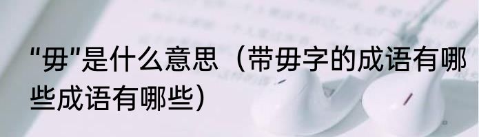 “毋”是什么意思（带毋字的成语有哪些成语有哪些）