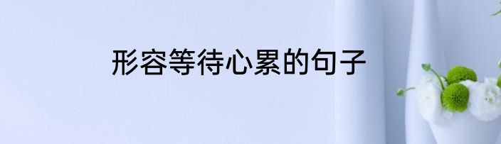 形容等待心累的句子