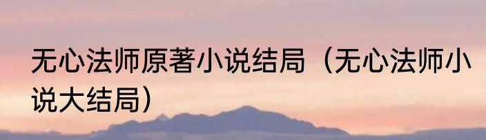 无心法师原著小说结局（无心法师小说大结局）