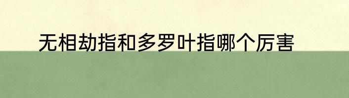 无相劫指和多罗叶指哪个厉害