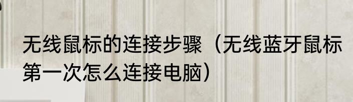 无线鼠标的连接步骤（无线蓝牙鼠标第一次怎么连接电脑）